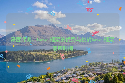 深度评测，Laravel框架的优势与挑战laravel框架响应时间