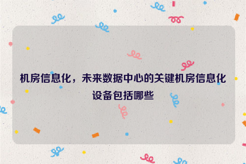 机房信息化，未来数据中心的关键机房信息化设备包括哪些