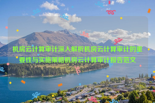 机房云计算审计深入解析机房云计算审计的重要性与实施策略机房云计算审计报告范文