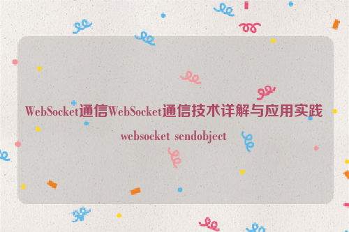 WebSocket通信WebSocket通信技术详解与应用实践websocket sendobject