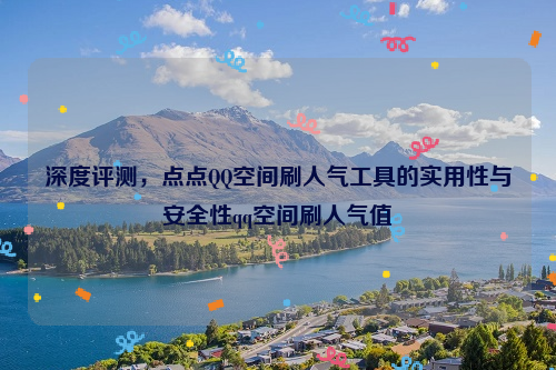 深度评测，点点QQ空间刷人气工具的实用性与安全性qq空间刷人气值