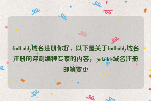 GoDaddy域名注册你好，以下是关于GoDaddy域名注册的评测编程专家的内容，godaddy域名注册邮箱变更