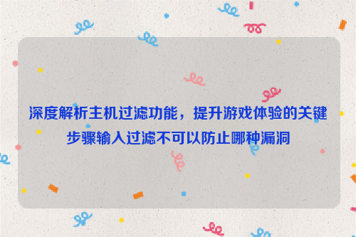 深度解析主机过滤功能，提升游戏体验的关键步骤输入过滤不可以防止哪种漏洞