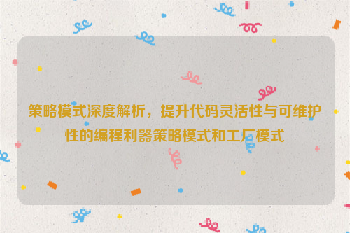 策略模式深度解析，提升代码灵活性与可维护性的编程利器策略模式和工厂模式