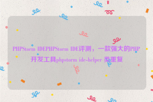 PHPStorm IDEPHPStorm IDE评测，一款强大的PHP开发工具phpstorm ide-helper 类重复