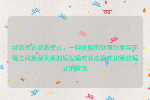 状态模式状态模式，一种优雅的处理对象与环境之间复杂关系的编程模式状态模式和策略模式的区别