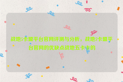 战地5卡盟平台官网评测与分析，战地5卡盟平台官网的优缺点战地五卡卡的