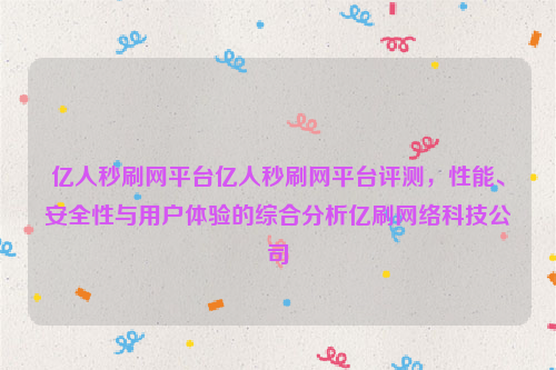 亿人秒刷网平台亿人秒刷网平台评测，性能、安全性与用户体验的综合分析亿刷网络科技公司