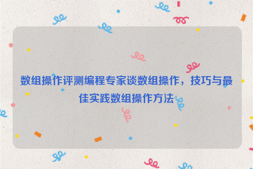 数组操作评测编程专家谈数组操作，技巧与最佳实践数组操作方法