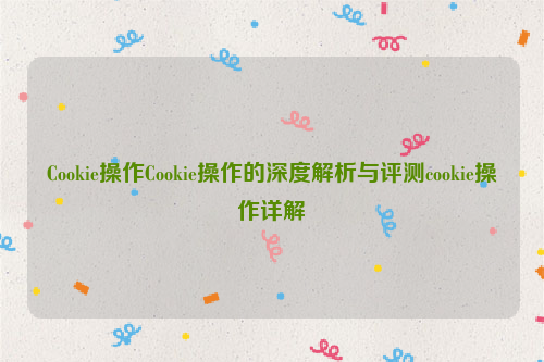 Cookie操作Cookie操作的深度解析与评测cookie操作详解