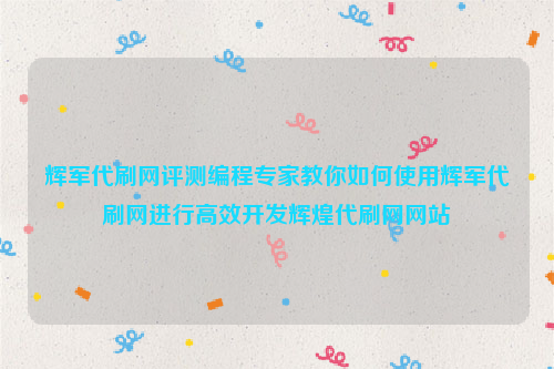 辉军代刷网评测编程专家教你如何使用辉军代刷网进行高效开发辉煌代刷网网站