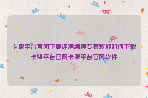 卡盟平台官网下载评测编程专家教你如何下载卡盟平台官网卡盟平台官网软件