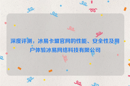 深度评测，冰易卡盟官网的性能、安全性及用户体验冰易网络科技有限公司