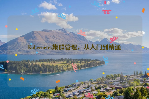 Kubernetes集群管理，从入门到精通