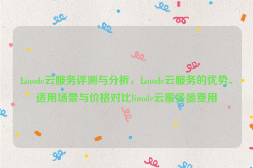 Linode云服务评测与分析，Linode云服务的优势、适用场景与价格对比linode云服务器费用