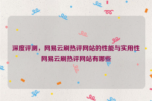 深度评测，网易云刷热评网站的性能与实用性网易云刷热评网站有哪些