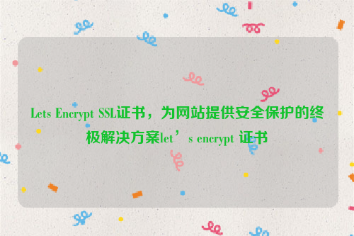 Lets Encrypt SSL证书，为网站提供安全保护的终极解决方案let’s encrypt 证书