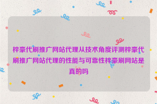 梓豪代刷推广网站代理从技术角度评测梓豪代刷推广网站代理的性能与可靠性梓豪刷网站是真的吗