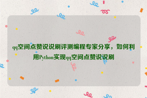 qq空间点赞说说刷评测编程专家分享，如何利用Python实现qq空间点赞说说刷
