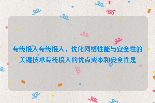 专线接入专线接入，优化网络性能与安全性的关键技术专线接入的优点成本和安全性是