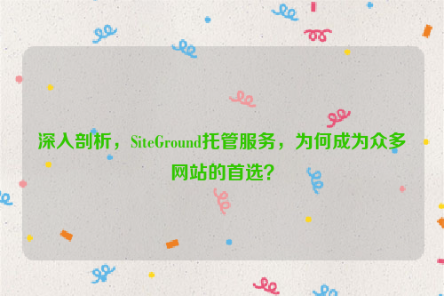 深入剖析，SiteGround托管服务，为何成为众多网站的首选？