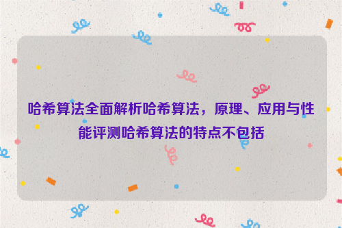 哈希算法全面解析哈希算法，原理、应用与性能评测哈希算法的特点不包括