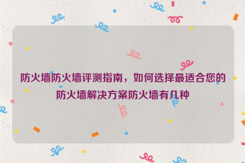 防火墙防火墙评测指南，如何选择最适合您的防火墙解决方案防火墙有几种