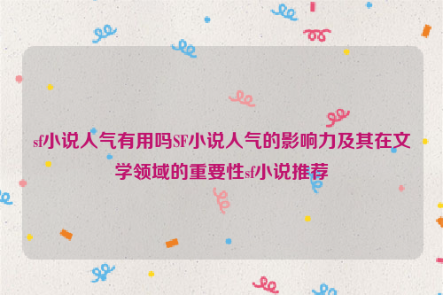 sf小说人气有用吗SF小说人气的影响力及其在文学领域的重要性sf小说推荐