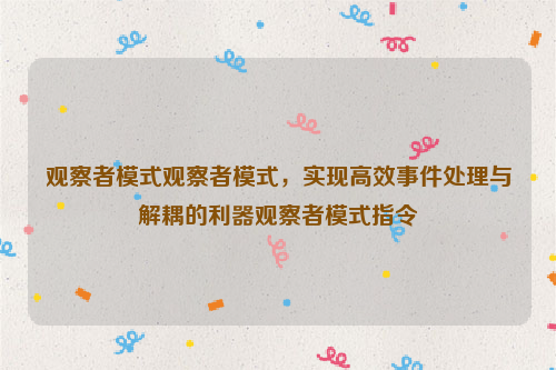 观察者模式观察者模式，实现高效事件处理与解耦的利器观察者模式指令