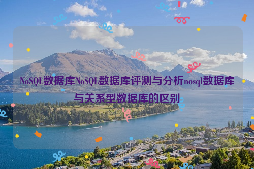 NoSQL数据库NoSQL数据库评测与分析nosql数据库与关系型数据库的区别