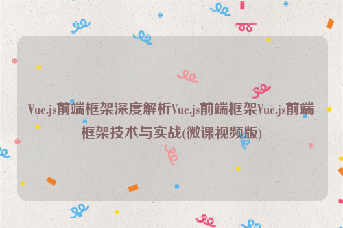 Vue.js前端框架深度解析Vue.js前端框架Vue.js前端框架技术与实战(微课视频版)