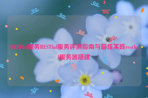 RESTful服务RESTful服务评测指南与最佳实践restful服务器搭建