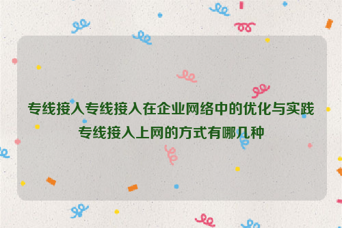 专线接入专线接入在企业网络中的优化与实践专线接入上网的方式有哪几种