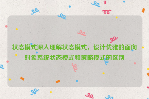 状态模式深入理解状态模式，设计优雅的面向对象系统状态模式和策略模式的区别