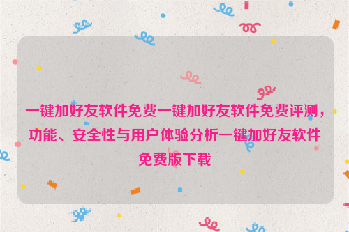 一键加好友软件免费一键加好友软件免费评测，功能、安全性与用户体验分析一键加好友软件免费版下载