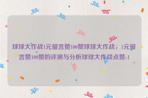 球球大作战1元留言赞100赞球球大作战，1元留言赞100赞的评测与分析球球大作战点赞-1