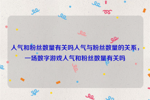 人气和粉丝数量有关吗人气与粉丝数量的关系，一场数字游戏人气和粉丝数量有关吗