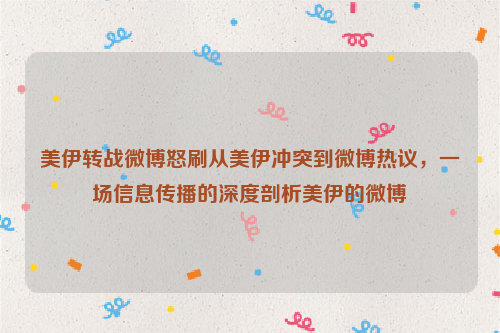 美伊转战微博怒刷从美伊冲突到微博热议，一场信息传播的深度剖析美伊的微博