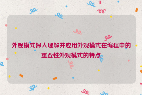 外观模式深入理解并应用外观模式在编程中的重要性外观模式的特点