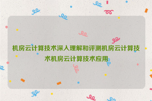 机房云计算技术深入理解和评测机房云计算技术机房云计算技术应用