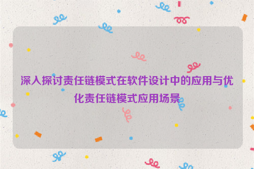 深入探讨责任链模式在软件设计中的应用与优化责任链模式应用场景