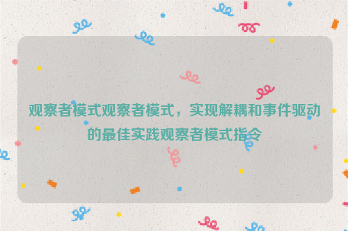 观察者模式观察者模式，实现解耦和事件驱动的最佳实践观察者模式指令