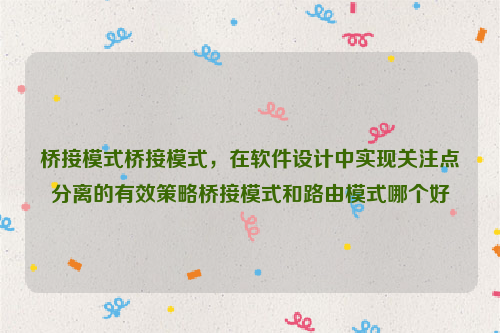 桥接模式桥接模式，在软件设计中实现关注点分离的有效策略桥接模式和路由模式哪个好