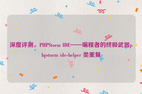 深度评测，PHPStorm IDE——编程者的终极武器phpstorm ide-helper 类重复