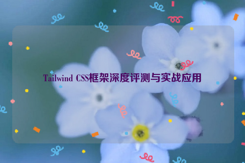 Tailwind CSS框架深度评测与实战应用