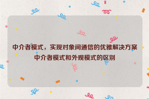 中介者模式，实现对象间通信的优雅解决方案中介者模式和外观模式的区别