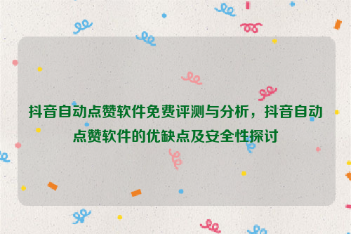 抖音自动点赞软件免费评测与分析，抖音自动点赞软件的优缺点及安全性探讨