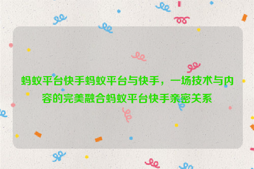 蚂蚁平台快手蚂蚁平台与快手，一场技术与内容的完美融合蚂蚁平台快手亲密关系