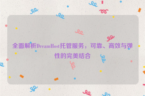 全面解析DreamHost托管服务，可靠、高效与弹性的完美结合