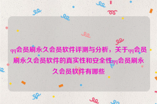 qq会员刷永久会员软件评测与分析，关于qq会员刷永久会员软件的真实性和安全性qq会员刷永久会员软件有哪些